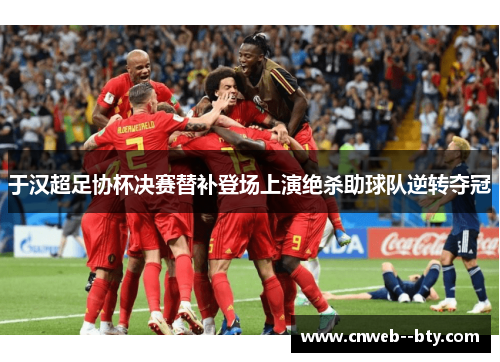 于汉超足协杯决赛替补登场上演绝杀助球队逆转夺冠