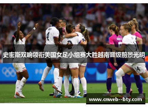 史密斯双响领衔美国女足小组赛大胜越南晋级前景光明 史密斯双响领衔美国女足小组赛大胜越南晋级前景光明