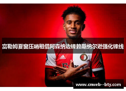 富勒姆夏窗压哨租借阿森纳边锋赖斯纳尔逊强化锋线 富勒姆夏窗压哨租借阿森纳边锋赖斯纳尔逊强化锋线