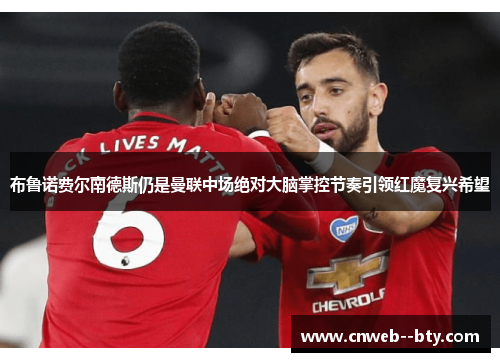 布鲁诺费尔南德斯仍是曼联中场绝对大脑掌控节奏引领红魔复兴希望 布鲁诺费尔南德斯仍是曼联中场绝对大脑掌控节奏引领红魔复兴希望