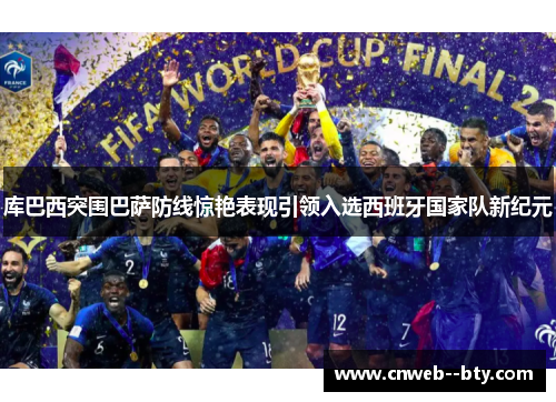 库巴西突围巴萨防线惊艳表现引领入选西班牙国家队新纪元 库巴西突围巴萨防线惊艳表现引领入选西班牙国家队新纪元
