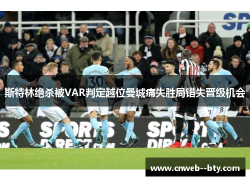 斯特林绝杀被VAR判定越位曼城痛失胜局错失晋级机会 斯特林绝杀被VAR判定越位曼城痛失胜局错失晋级机会
