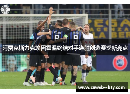阿贾克斯力克埃因霍温终结对手连胜创造赛季新亮点 阿贾克斯力克埃因霍温终结对手连胜创造赛季新亮点