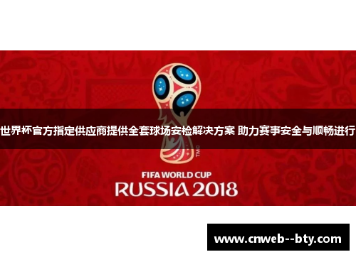 世界杯官方指定供应商提供全套球场安检解决方案 助力赛事安全与顺畅进行 世界杯官方指定供应商提供全套球场安检解决方案 助力赛事安全与顺畅进行