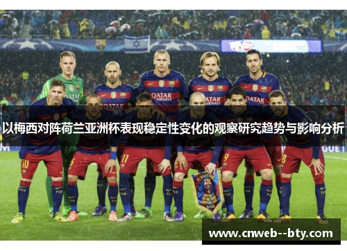 以梅西对阵荷兰亚洲杯表现稳定性变化的观察研究趋势与影响分析 以梅西对阵荷兰亚洲杯表现稳定性变化的观察研究趋势与影响分析