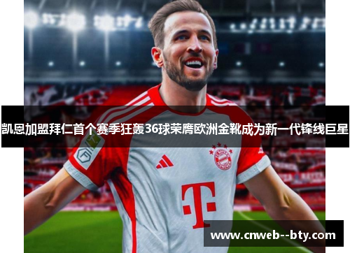 凯恩加盟拜仁首个赛季狂轰36球荣膺欧洲金靴成为新一代锋线巨星 凯恩加盟拜仁首个赛季狂轰36球荣膺欧洲金靴成为新一代锋线巨星
