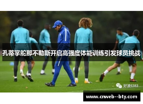 孔蒂掌舵那不勒斯开启高强度体能训练引发球员挑战