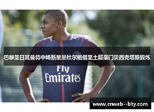 巴黎圣日耳曼将中场新星恩杜尔租借至土超豪门贝西克塔斯锻炼