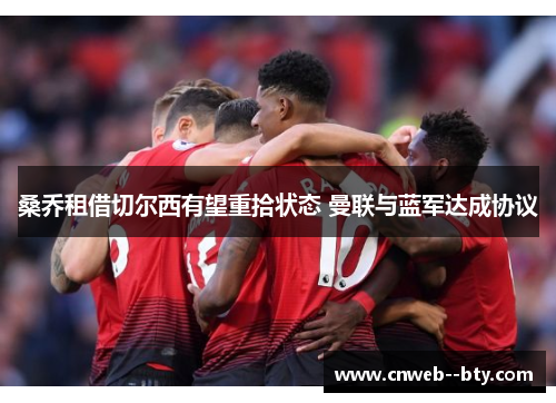 桑乔租借切尔西有望重拾状态 曼联与蓝军达成协议