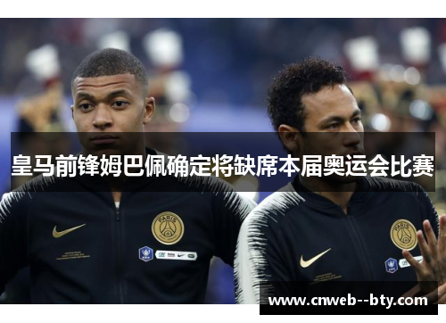 皇马前锋姆巴佩确定将缺席本届奥运会比赛