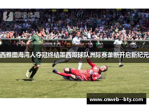 西雅图海湾人夺冠终结墨西哥球队洲际赛垄断开启新纪元