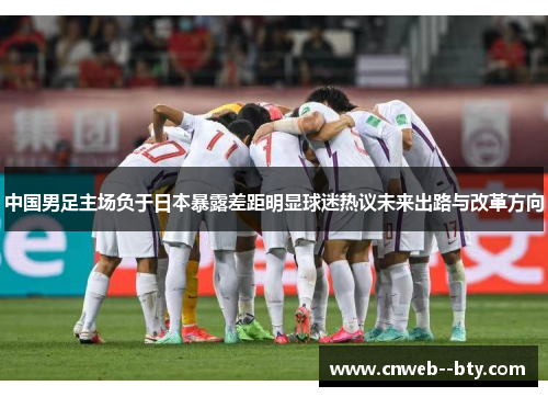 中国男足主场负于日本暴露差距明显球迷热议未来出路与改革方向