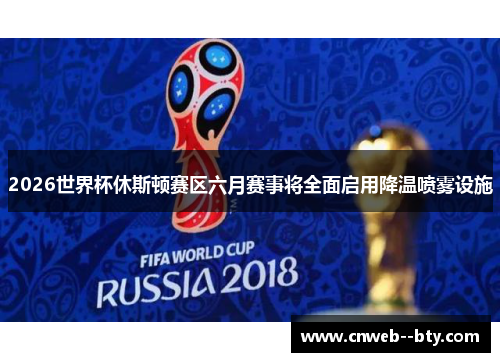 2026世界杯休斯顿赛区六月赛事将全面启用降温喷雾设施