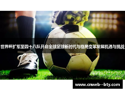 世界杯扩军至四十八队开启全球足球新时代与格局变革发展机遇与挑战