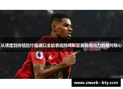 从速度到终结拉什福德以全能表现持续彰显赛场统治力的绝对核心 从速度到终结拉什福德以全能表现持续彰显赛场统治力的绝对核心