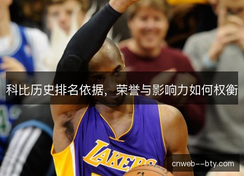 科比历史排名依据，荣誉与影响力如何权衡