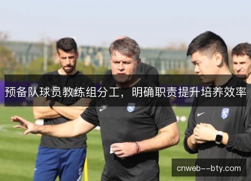 预备队球员教练组分工，明确职责提升培养效率