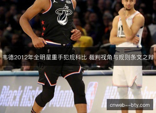 韦德2012年全明星重手犯规科比 裁判视角与规则条文之辩 韦德2012年全明星重手犯规科比 裁判视角与规则条文之辩